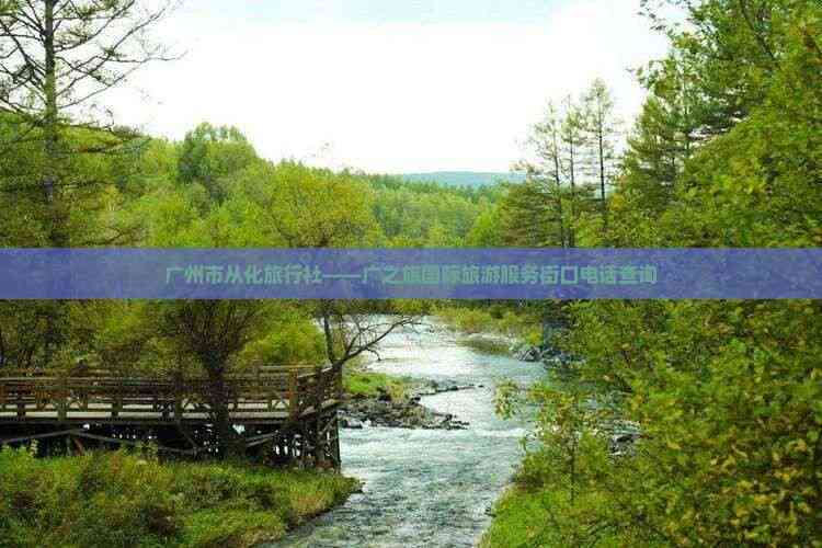 廣州市從化區(qū)廣之旅國(guó)際旅游服務(wù)街口店聯(lián)系方式與咨詢服務(wù)指南